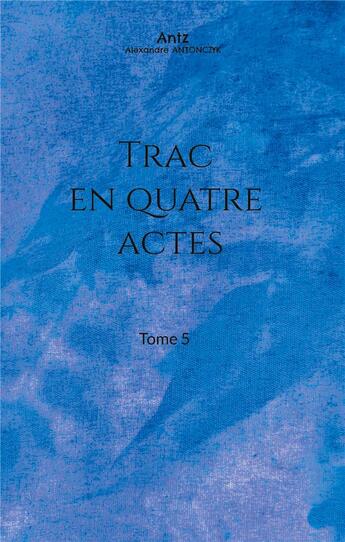 Couverture du livre « Trac en quatre actes Tome 5 » de Alexandre Antonczyk aux éditions Books On Demand