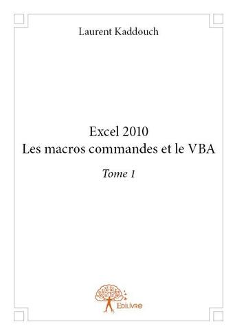 Couverture du livre « Excel 2010 ; les macros commandes et le vba t.1 » de Laurent Kaddouch aux éditions Edilivre