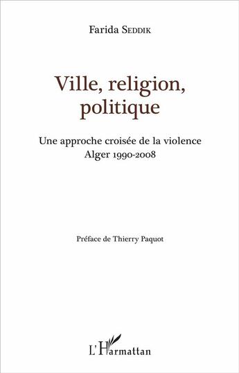 Couverture du livre « Ville, religion, politique : Une approche croisée de la violence - Alger 1990-2008 » de Farida Seddik aux éditions L'harmattan