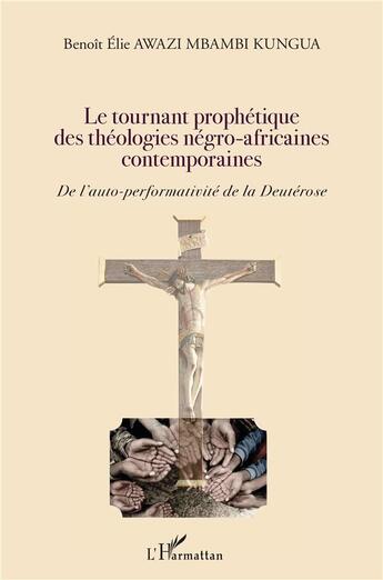 Couverture du livre « Le tournant prophétique des théologies négro-africaines contemporaines ; de l'auto-performativité de la Deutérose » de Benoit Elie Awazi Mbambi Kungua aux éditions L'harmattan