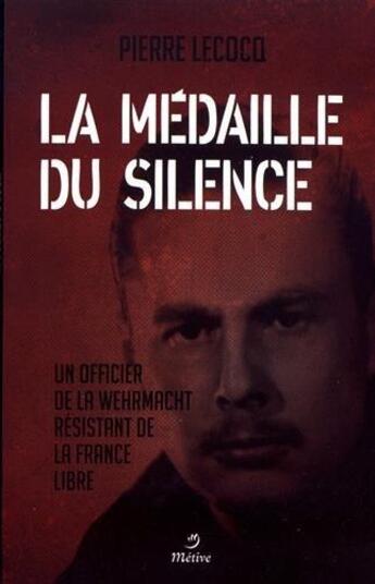 Couverture du livre « La médaille du silence ; un officier de la Wehrmacht résistant de la France libre » de Le Cocq Pierre aux éditions Metive