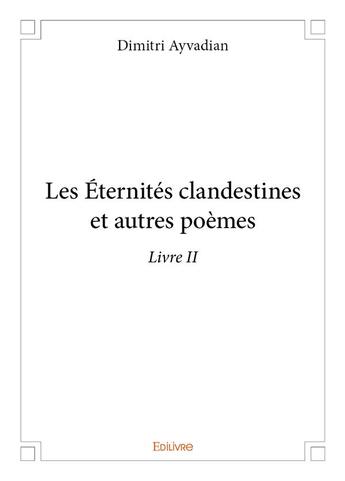 Couverture du livre « Les Éternités clandestines et autres poèmes t.2 » de Dimitri Ayvadian aux éditions Edilivre