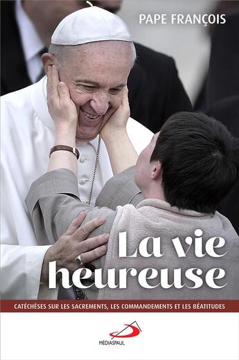 Couverture du livre « La vie heureuse ; catéchèse sur les sacrements, les commandements et les béatitudes » de Pape Francois aux éditions Mediaspaul