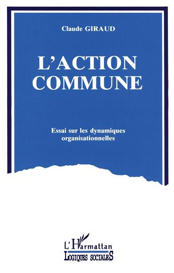 Couverture du livre « L'action commune ; essai sur les dynamiques organisationnelles » de Claude Giraud aux éditions L'harmattan