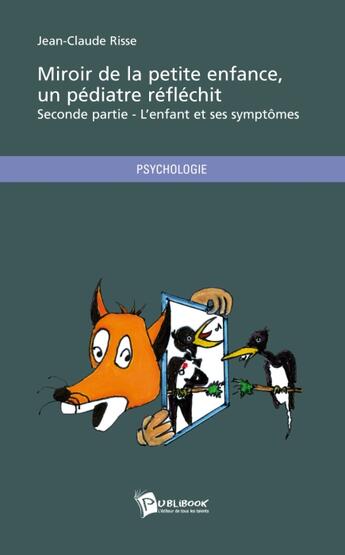 Couverture du livre « Miroir de la petite enfance, un pédiatre réfléchit Tome 2 ; l'enfant et ses symptômes » de Jean-Claude Risse aux éditions Publibook