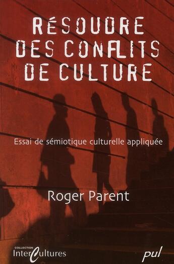 Couverture du livre « Résoudre des conflits de culture ; essai de sémiotique culturelle appliquée » de Roger Parent aux éditions Presses De L'universite De Laval