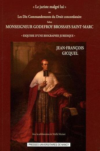 Couverture du livre « Le Juriste malgré lui ou Les Dix Commandements du Droit concordataire selon Monseigneur Godefroy Brossays Saint-Marc : Esquisse d'une biographie juridique » de Jean-François Gicquel aux éditions Pu De Nancy