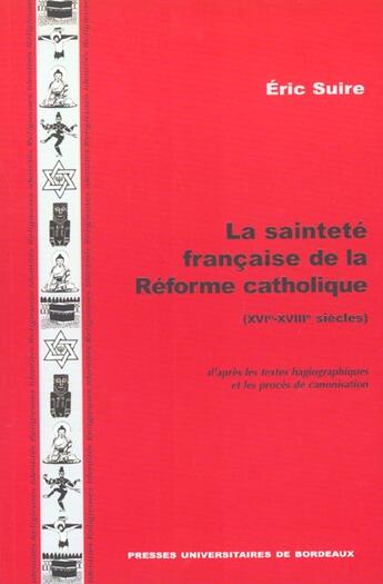 Couverture du livre « La Sainteté française de la Réforme catholique, 16e-18e siècles, d'après les textes hagiographiques et les procès de canonisation » de Eric Suire aux éditions Pu De Bordeaux