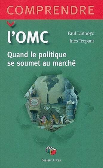 Couverture du livre « Comprendre l'O.M.C. ; Quand le politique se soumet au marché » de Lannoye aux éditions Couleur Livres