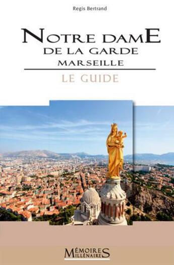 Couverture du livre « Notre-dame de la garde, Marseille ; le guide » de Regis Bertrand aux éditions Memoires Millenaires