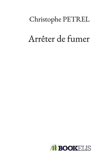 Couverture du livre « Arrêter de fumer » de Petrel Christophe aux éditions Bookelis