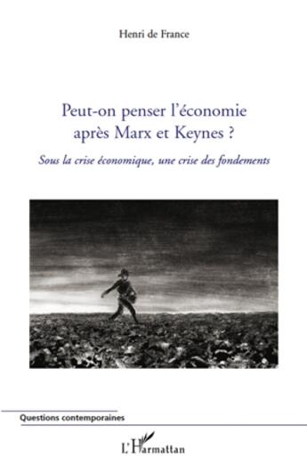 Couverture du livre « Peut-on penser l'économie aprés Marx et Keynes ? sous la crise économique, une crise des fondements » de Henri De France aux éditions L'harmattan