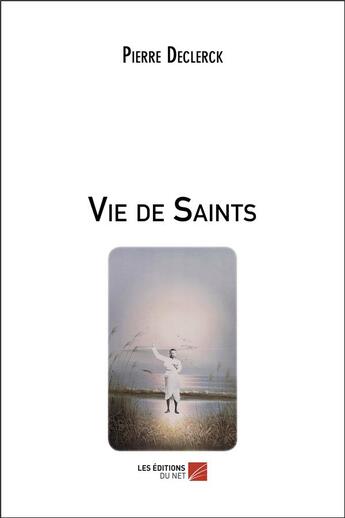 Couverture du livre « Vie de saints » de Pierre Declerck aux éditions Editions Du Net