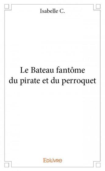 Couverture du livre « Le bateau fantôme du pirate et du perroquet » de Isabelle C. aux éditions Edilivre