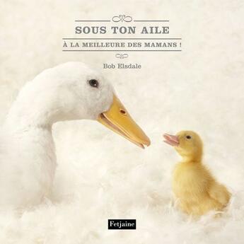 Couverture du livre « Sous ton aile ; à la meilleure des mamans ! » de Elsdale Bob aux éditions Fetjaine