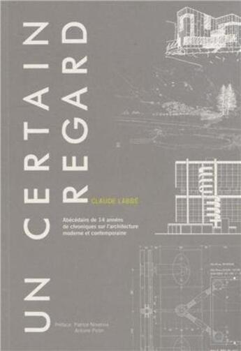 Couverture du livre « Un certain regard ; abécédaire de 14 années de chroniques sur l'architecture moderne et contemporaine » de Claude Labbe aux éditions Archibooks