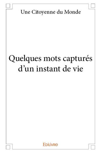 Couverture du livre « Quelques mots capturés d'un instant de vie » de Une Citoyenne Du Monde aux éditions Edilivre