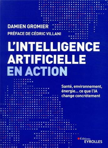 Couverture du livre « L'intelligence artificielle en action ; santé, environnement, énergie... ce que l'IA change concrètement » de Damien Gromier aux éditions Eyrolles