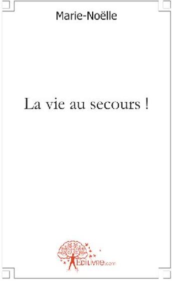 Couverture du livre « La vie au secours ! » de Marie-Noelle aux éditions Edilivre