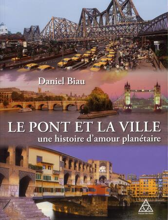 Couverture du livre « Le pont et la ville ; une histoire d'amour planétaire » de Daniel Biau aux éditions Presses Ecole Nationale Ponts Chaussees