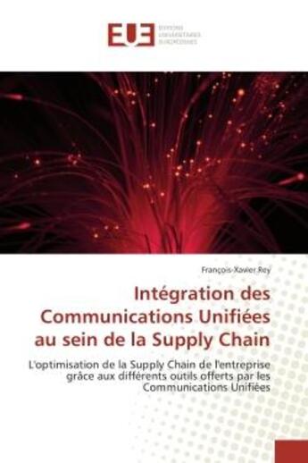 Couverture du livre « Integration des Communications Unifiees au sein de la Supply Chain : L'optimisation de la Supply Chain de l'entreprise grâce aux diffèrents outils offerts Com Unifiees » de François-Xavier Rey aux éditions Editions Universitaires Europeennes