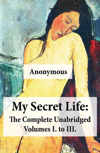 Couverture du livre « My Secret Life: The Complete Unabridged Volumes I. to III. » de Anonymous aux éditions E-artnow