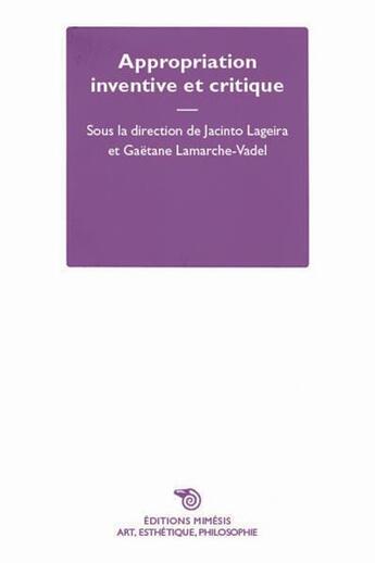 Couverture du livre « Appropriation inventive et critique » de Jacinto Lageira et Gaetane Lamarche-Vadel et Collectif aux éditions Mimesis