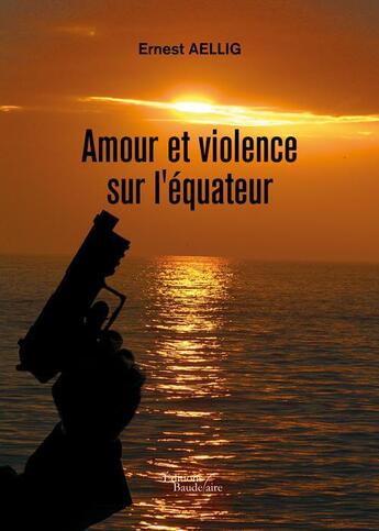 Couverture du livre « Amour et violence sur l'équateur » de Ernest Aellig aux éditions Baudelaire