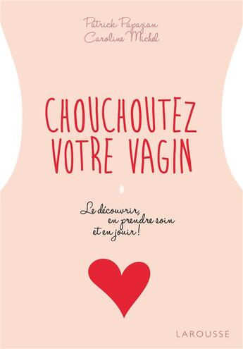 Couverture du livre « Chouchoutez votre vagin ; le découvrir, en prendre soin et en jouir ! » de Caroline Michel et Patrick Papazian aux éditions Larousse