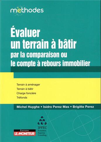 Couverture du livre « Estimer la valeur d'un terrain : la méthode du compte à rebours immobilier - comparaison entre la méthode comparative classique et le compte à rebours immobilier » de Michel Huyghe et Isidro Perez Mas aux éditions Le Moniteur