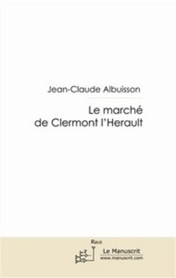 Couverture du livre « Le marché de Clermont l'Herault ; pour mes promenades » de Jean-Claude Albuisson aux éditions Editions Le Manuscrit
