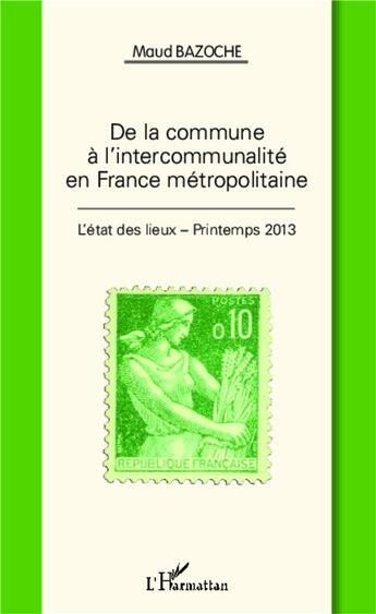 Couverture du livre « De la commune à l'intercommunalité en France métropolitaine ; l'état des lieux, printemps 2013 » de Maud Bazoche aux éditions L'harmattan