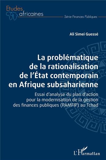 Couverture du livre « La problématique de la rationalisation de l'Etat contemporain en Afrique subsaharienne : Essai d'analyse du plan d'action pour la modernisation de la gestion des finances publiques (PAMFIP) au Tchad » de Ali Simei Guesse aux éditions L'harmattan