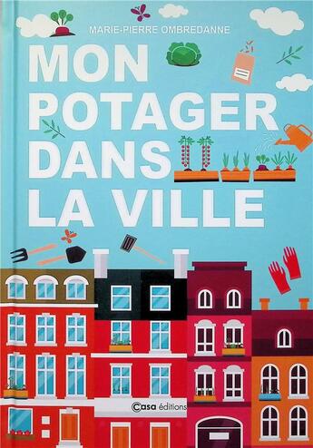 Couverture du livre « Mon potager dans la ville » de Marie-Pierre Ombredanne aux éditions Casa