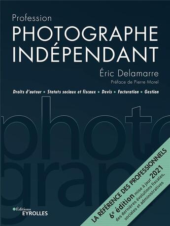 Couverture du livre « Photographe indépendant : droits d'auteur, statuts sociaux et fiscaux, devis (6e édition) » de Eric Delamarre aux éditions Eyrolles