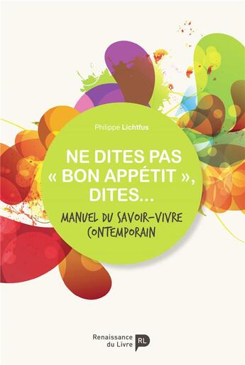 Couverture du livre « Ne dites pas « bon appétit », dites... manuel du savoir-vivre contemporain » de Philippe Lichtfus aux éditions Renaissance Du Livre