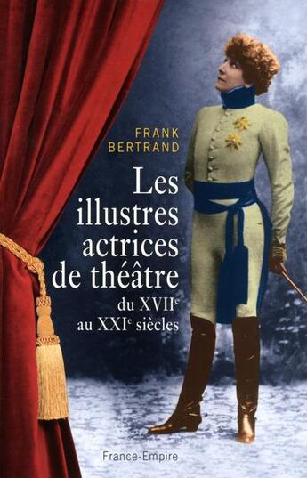 Couverture du livre « Les illustres actrices de théâtre du XVIIe au XXIe siècles » de Frank Bertrand aux éditions France-empire