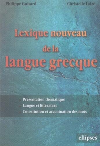 Couverture du livre « Lexique nouveau de la langue grecque ; présentation, thématique, langues et littératures, constitution des mots » de Guisard/Laize aux éditions Ellipses