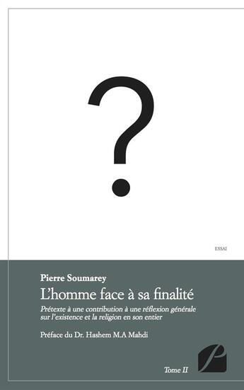 Couverture du livre « L'homme face à sa finalité t.2 ; prétexte à une contribution à une réflexion générale sur l'existence et la religion en son entier » de Pierre Soumarey aux éditions Du Pantheon