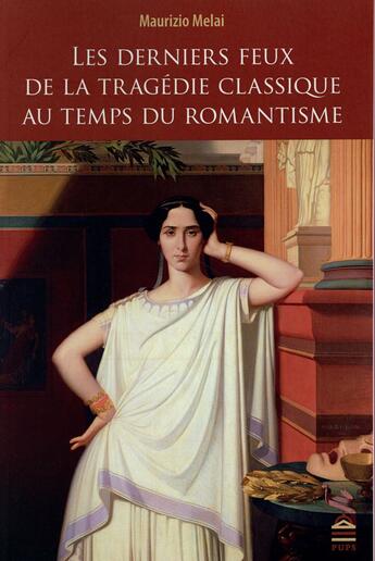 Couverture du livre « Derniers feux de la tragedie classique au temps du romantisme » de Melai M aux éditions Sorbonne Universite Presses