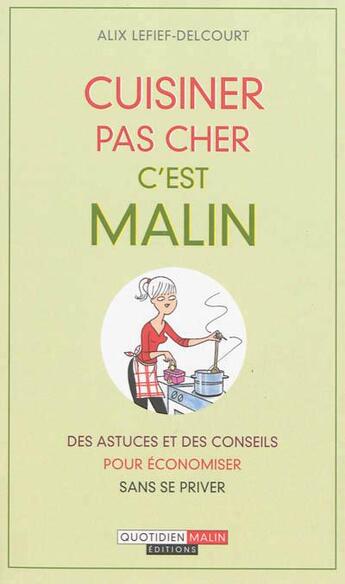 Couverture du livre « Cuisiner pas cher, c'est malin ; des astuces et des conseils pour économiser sans se priver » de Alix Lefief-Delcourt aux éditions Quotidien Malin