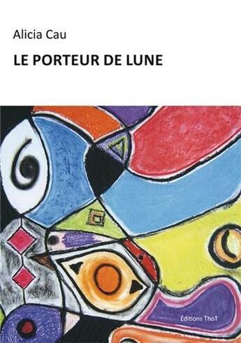 Couverture du livre « Le porteur de lune » de Alicia Cau aux éditions Editions Thot