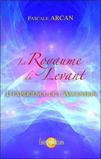 Couverture du livre « Le royaume du levant, l'expérience de l'Ascension » de Pascale Arcan aux éditions Helios