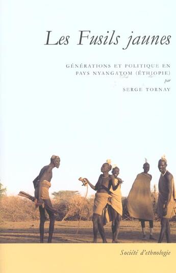 Couverture du livre « Les Fusils jaunes : Générations et politique en pays Nyangatom (Éthiopie) » de Serge Tornay aux éditions Societe D'ethnologie