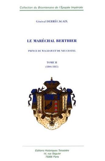 Couverture du livre « Le Maréchal Berthier, Prince de Wagram et de Neuchatel t.2 ; 1804-1815 » de Victor-Bernard Derrécagaix aux éditions Editions Historiques Teissedre