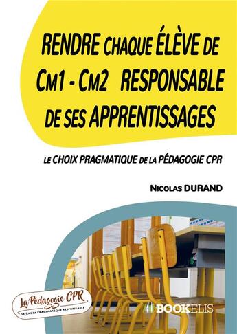 Couverture du livre « Rendre chaque élève de CM1-CM2 responsable de ses apprentissages : le choix pragmatique de la pédagogie CPR » de Durand Nicolas aux éditions Bookelis