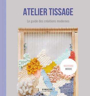 Couverture du livre « Atelier tissage ; le guide des créations modernes » de Marianne Moodie aux éditions Eyrolles