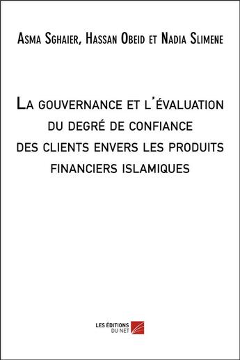 Couverture du livre « La gouvernance et l'évaluation du degré de la confiance des clients envers les produits financiers islamiques » de Sghaier Asma et Hassan Obeid et Nadia Slimene aux éditions Editions Du Net