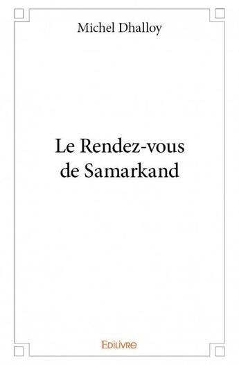 Couverture du livre « Le rendez-vous de Samarkand » de Michel Dhalloy aux éditions Edilivre