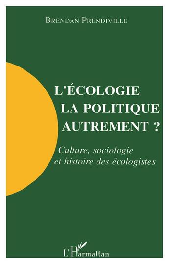 Couverture du livre « L'écologie, la politique autrement ? culture, sociologie et histoire des écologistes » de Brendan Prendiville aux éditions L'harmattan